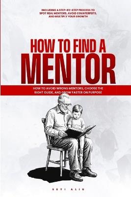 How to Find a Mentor: How to Avoid Wrong Mentors, Choose the Right Guide, and Grow Faster on Purpose. - Seyi Aliu - cover