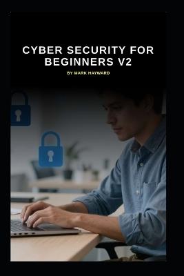 Cyber Security for Beginners v2: An up to date start for IT Professionals starting in Cyber Security - Mark Hayward - cover