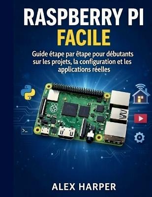Raspberry Pi simplifié: Guide étape par étape pour débutants sur les projets, la configuration et les usages concrets - Alex Harper - cover
