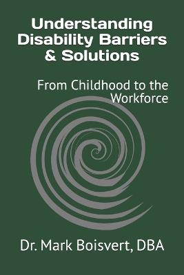 Understanding Disability Barriers & Solutions: From Childhood to the Workforce - Mark F Boisvert - cover