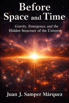 Before Space and Time: Gravity, Emergence, and the Hidden Structure of the Universe - Juan José Samper Márquez - cover
