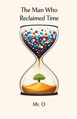 The Man Who Reclaimed Time: A Fable on Digital Detox, Deep Work, and Overcoming Anxiety in a Distracted World - O - cover