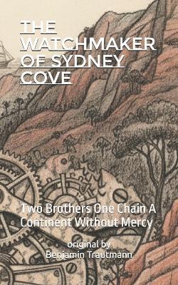 The Watchmaker of Sydney Cove: Two Brothers One Chain A Continent Without Mercy - Benjamin Trautmann - cover