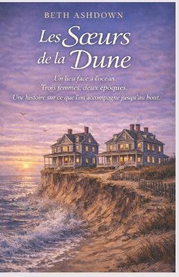Les Soeurs de la Dune: Un lieu face à l'océan. Trois femmes, deux époques. Une histoire sur ce que l'on accompagne jusqu'au bout. - Beth Ashdown - cover