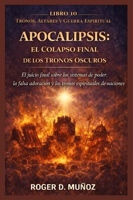 Apocalipsis: EL COLAPSO FINAL DE LOS TRONOS OSCUROS: El juicio final sobre los sistemas de poder, la falsa adoración y los tronos espirituales de las naciones - Roger de Jesus Muñoz Caballero - cover