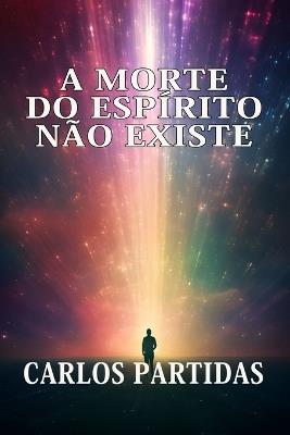 A Morte Do Espírito Não Existe: A Massa Magnética Do Espírito Não Pode Ser Separada - Carlos L Partidas - cover