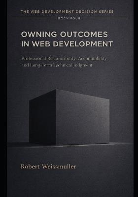 Owning Outcomes in Web Development: Professional Responsibility, Accountability, and Long-Term Technical Judgment - Robert Weissmuller - cover