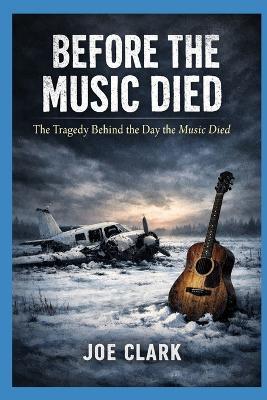 Before The Music Died: The Night Rock 'n' Roll Was Forced Into the Cold - Joe Clark - cover