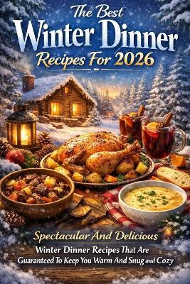 The Best Winter Dinner Recipes For 2026: Spectacular And Delicious Winter Dinner Recipes That Are Guaranteed To Keep You Warm And Snug And Cozy - Ron Stryder - cover