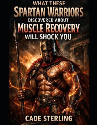 What These Spartan Warriors Discovered About Muscle Recovery Will Shock You: The 21-Day Somatic Reset to Exit Guard Mode, Flush Cortisol, and Reclaim Your Warrior Energy - Cade Sterling - cover