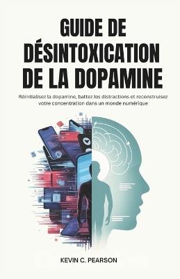 Guide de Désintoxication de la Dopamine: Réinitialisez la dopamine, battez les distractions et reconstruisez votre concentration dans un monde numérique - Kevin C Pearson - cover