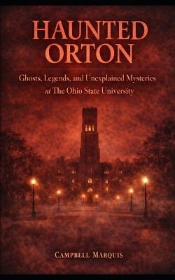 Haunted Orton: Ghosts, Legends, and Unexplained Mysteries at The Ohio State University - Campbell Marquis - cover