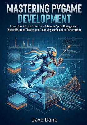 Mastering Pygame Development: A Deep Dive into the Game Loop, Advanced Sprite Management, Vector Math and Physics, and Optimizing Surfaces and Performance - Dave Dane - cover