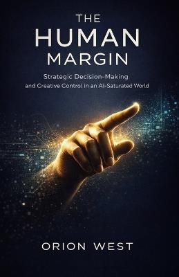 The Human Margin: Strategic Decision-Making and Creative Control in an AI-Saturated World - Orion West - cover