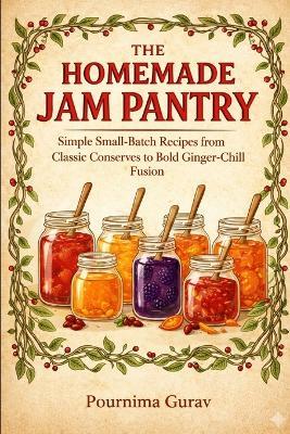 The Homemade Jam Pantry: Simple Small-Batch Recipes from Classic Conserves to Bold Ginger-Chilli Fusion - Pournima Gurav - cover