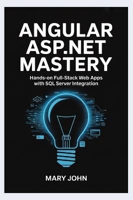Angular ASP.NET Mastery: Hands-On Full-Stack Web Apps with SQL Server Integration - Mary John - cover