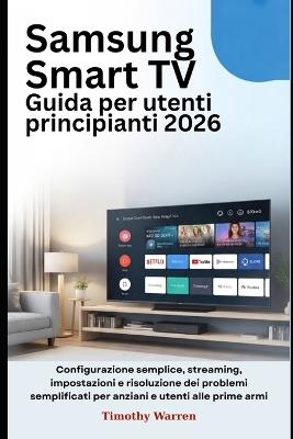 Samsung Smart TV Guida per utenti principianti 2026: Configurazione semplice, streaming, impostazioni e risoluzione dei problemi semplificati per anziani e utenti alle prime armi - Timothy Warren - cover