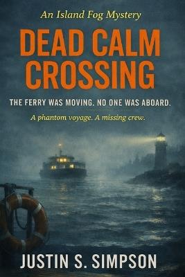 Dead Calm Crossing: The Ferry Was Moving. No One Was Aboard. - Justin S Simpson - cover