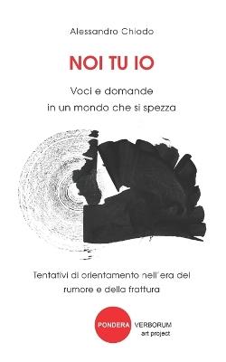 Noi Tu IO: Voci e domande in un mondo che si spezza: Tentativi di orientamento nell'era del rumore e della frattura - Alessandro Chiodo - cover