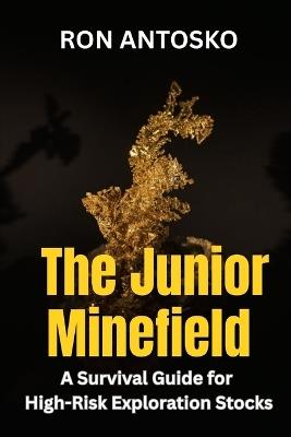 The Junior Minefield: A Survival Guide for High-Risk Exploration Stocks - Ron Antosko - cover