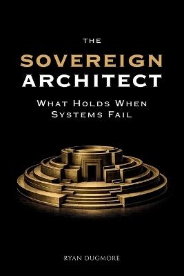The Sovereign Architect: What Holds When Systems Fail - Ryan Dugmore - cover
