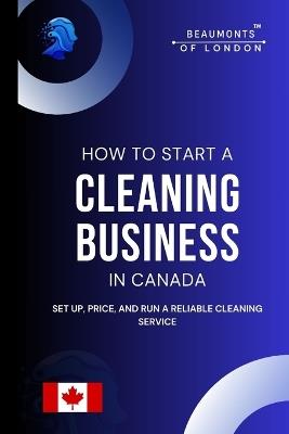How To Start A Cleaning Business In Canada: Everything you need to know to set up, price, and run a reliable cleaning service - Darryl Howe - cover