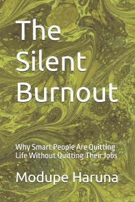 The Silent Burnout: Why Smart People Are Quitting Life Without Quitting Their Jobs - Modupe Haruna - cover