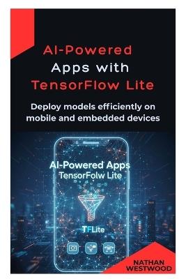 AI-Powered Apps with TensorFlow Lite: Deploy models efficiently on mobile and embedded devices - Nathan Westwood - cover