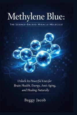 Methylene Blue: The Science-Backed Miracle Molecule: Unlock Its Powerful Uses for Brain Health, Energy, Anti-Aging, and Healing Naturally - Baggy Jacob - cover