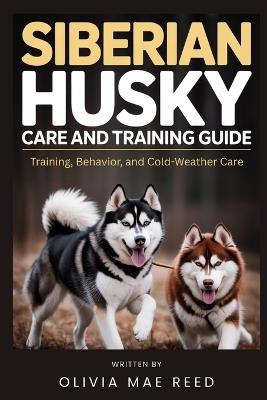 Siberian Husky Care and Training Guide: Training, Behavior, and Cold-Weather Care - Olivia Mae Reed - cover