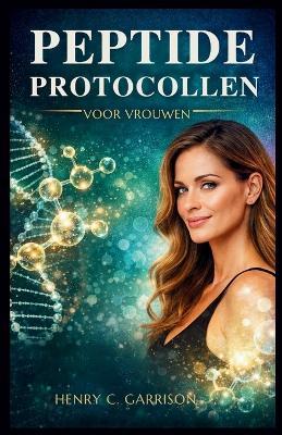 Peptide Protocollen Voor Vrouwen: Stapsgewijze peptideprotocollen voor vrouwen om veroudering om te keren, de hormoongezondheid te verbeteren, de schoonheid te verbeteren en vetverlies te versnellen - Henry C Garrison - cover