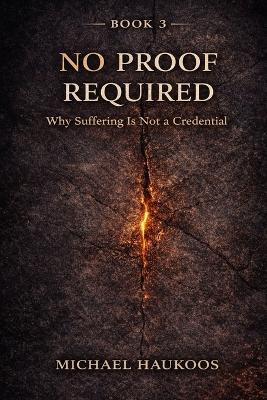 No Proof Required: Why Suffering Is Not a Credential - Michael Haukoos - cover