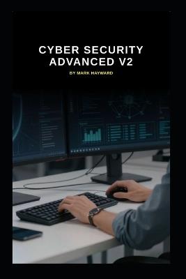 Cyber Security Advanced v2: Taking your Cyber Security to the next level - Mark Hayward - cover