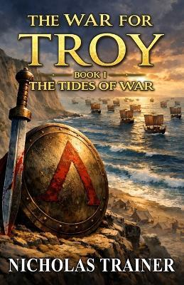 The War For Troy Book 1 The Tides of War: The Trojan War & Ancient Greece Mythology Retold In The Blood & Steel Universe - Nicholas Trainer - cover