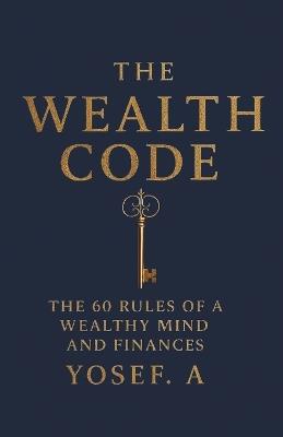 The Wealth Code: The 60 Rules of a Wealthy Mind and Finances - Yosef A - cover