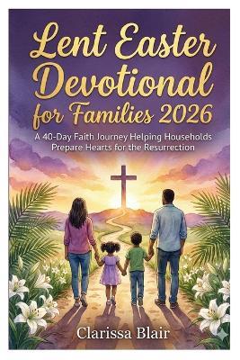 Lent Easter Devotional for Families 2026: "A 40-Day Faith Journey Helping Households Prepare Hearts for the Resurrection" - Clarissa Blair - cover