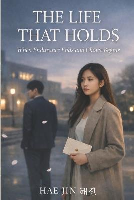 The Life That Holds: When Endurance Ends and Choice Begins - Hae Jin - cover