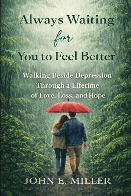 Always Waiting for You to Feel Better: Walking Beside Depression Through a Lifetime of Love, Loss, and Hope - John E Miller - cover