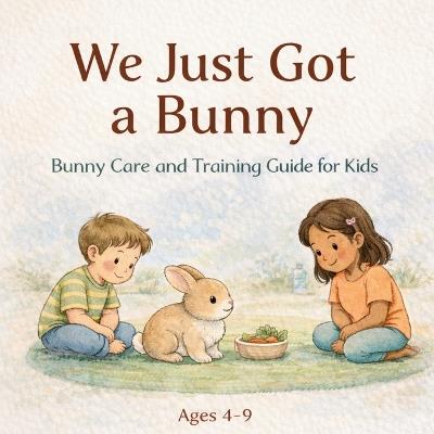 We Just Got a Bunny: Bunny Care and Training Guide for Kids - Tam Soleil - cover
