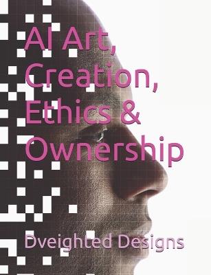 AI Art, Creation, Ethics & Ownership - Dveighted Designs - cover