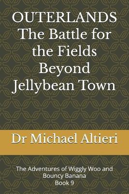 OUTERLANDS The Battle for the Fields Beyond Jellybean Town: The Adventures of Wiggly Woo and Bouncy Banana Book 9 - Michael Altieri - cover