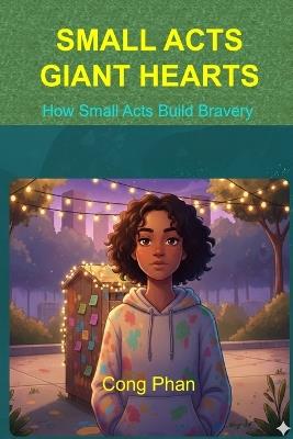 Small Acts - Giant Hearts: How Small Acts Build Bravery - Cong Phan - cover
