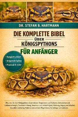 Die Komplette Bibel Über Königspythons Für Anfänger: Alles, was Sie über Königspythons wissen müssen: Temperament und Verhalten, Farbvarianten und Größenerwartungen...häufige Probleme sowie einfache Pflegehinweise für Anfänger und Liebhaber. - Stefan B Hartmann - cover