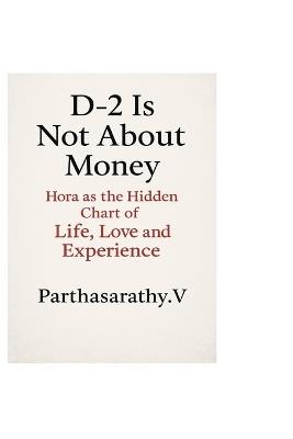 D-2 Is Not About Money: Hora as the Hidden Chart of Life, Love and Experience - Parthasarathy V - cover