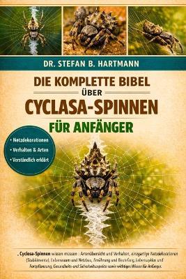 Die Komplette Bibel Über Cyclasa-Spinnen Für Anfänger: Cyclosa- Spinnen wissen müssen: Artenübersicht und Verhalten, einzigartige Netzdekorationen ( Stabilimenta ), Lebensraum.....sowie wichtiges Wissen für Anfänger und Liebhaber. - Stefan B Hartmann - cover
