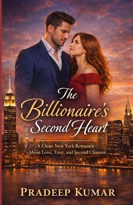 The Billionaire's Second Heart: Clean New York Romance About Love, Trust, and Second Chances - Pradeep Kumar - cover