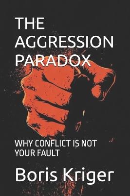 The Aggression Paradox: Why Conflict Is Not Your Fault - Boris Kriger - cover