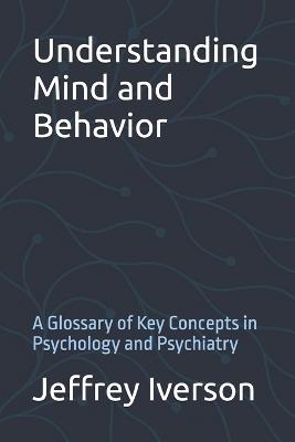 Understanding Mind and Behavior: A Glossary of Key Concepts in Psychology and Psychiatry - Jeffrey Iverson - cover