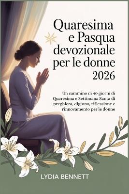 Quaresima e Pasqua devozionale per le donne 2026: Un cammino di 40 giorni di Quaresima e Settimana Santa di preghiera, digiuno, riflessione e rinnovamento per le donne - Lydia Bennett - cover