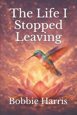 The Life I Stopped Leaving - Bobbie Harris - cover